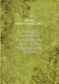 A unique institution microform : the story of the National Farm School