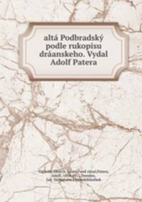 alta Podbradsky podle rukopisu draanskeho. Vydal Adolf Patera