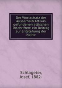 Der Wortschatz der ausserhalb Attikas gefundenen attischen Inschriften: ein Beitrag zur Entstehung der Koine