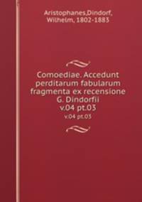 Comoediae. Accedunt perditarum fabularum fragmenta ex recensione G. Dindorfii. v.04 pt.03