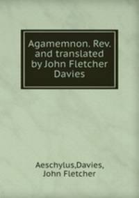 Agamemnon. Rev. and translated by John Fletcher Davies