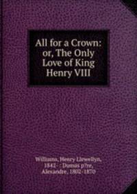 All for a Crown: or, The Only Love of King Henry VIII