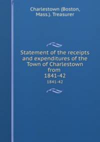 Statement of the receipts and expenditures of the Town of Charlestown from . 1841-42