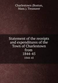 Statement of the receipts and expenditures of the Town of Charlestown from . 1844-45