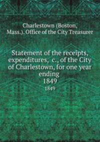 Statement of the receipts, expenditures, &c., of the City of Charlestown, for one year ending . 1849