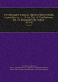 City treasurer`s annual report of the receipts, expenditures, &c., of the City of Charlestown, for the financial year ending . 1854-55