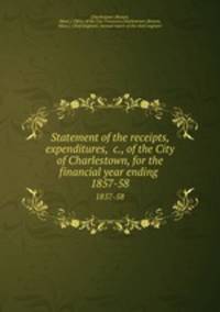 Statement of the receipts, expenditures, &c., of the City of Charlestown, for the financial year ending . 1857-58