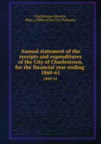 Annual statement of the receipts and expenditures of the City of Charlestown, for the financial year ending . 1860-61