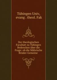 Der theologischen Facult?t zu Tubingen Bedencken uber die Frage: ob die Mahrische Bruder-Gemeine .