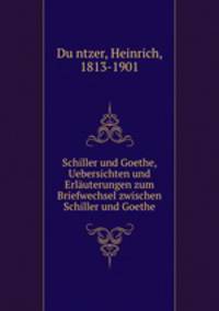 Schiller und Goethe, Uebersichten und Erlauterungen zum Briefwechsel zwischen Schiller und Goethe