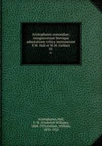 Aristophanis comoediae; recognoverunt brevique adnotatione critica instruxerunt F.W. Hall et W.M. Geldart. 01