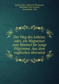 Der Weg des Lebens; oder, ein Wegweiser zum Himmel fur junge Pilgrimme. Aus dem englischen ubersetzt