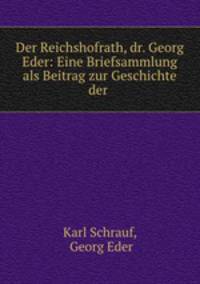 Der Reichshofrath, dr. Georg Eder: Eine Briefsammlung als Beitrag zur Geschichte der .