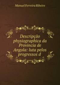 Descripcao physiographica da Provincia de Angola: luta pelos progressos d .