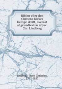 Biblen eller den Christne Kirkes hellige skrift, oversat af grundtexten af Jac. Chr. Lindberg