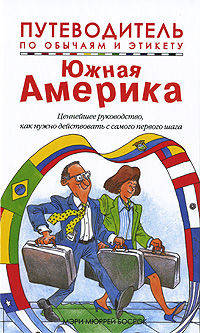 Путеводитель по обычаям и этикету. Южная Америка. Ваш незаменимый помощник…