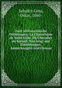 Zwei altfranzosische Dichtungen: La Chastelaine de Saint Gille, Du Chevalier au barisel. Neu hrsg. mit Einleitungen, Anmerkungen und Glossar