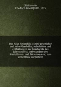 Das haus Rothschild : Seine geschichte und seine Geschafte; aufschlusse und enthullungen zur Geschichte des Jahrhunderts, insbesondere des Staatsfinanz- und Borsenwesens; zum erstenmale dargestellt