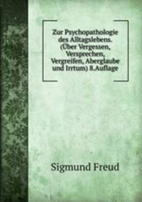 Zur Psychopathologie des Alltagslebens. (Uber Vergessen, Versprechen, Vergreifen, Aberglaube und Irrtum) 8.Auflage