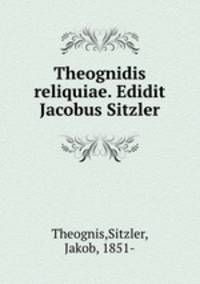 Theognidis reliquiae. Edidit Jacobus Sitzler