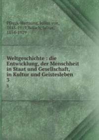 Weltgeschichte : die Entwicklung, der Menschheit in Staat und Gesellschaft, in Kultur und Geistesleben. 3