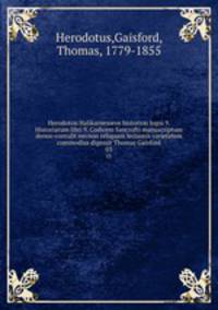 Herodotou Halikarnesseos historion logoi 9. Historiarum libri 9. Codicem Sancrofti manuscriptum denuo contulit necnon reliquam lectionis varietatem commodius digessit Thomas Gaisford. 03