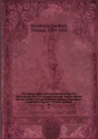 Herodotou Halikarnesseos historion logoi 9. Historiarum libri 9. Codicem Sancrofti manuscriptum denuo contulit necnon reliquam lectionis varietatem commodius digessit Thomas Gaisford. 04