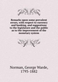Remarks upon some prevalent errors, with respect to currency and banking, and suggestions to the legislature and the public as to the improvement of the monetary system