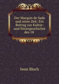 Der Marquis de Sade und seine Zeit: Ein Beitrag zur Kultur- und Sittengeschichte des 18 .