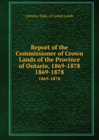 Report of the Commissioner of Crown Lands of the Province of Ontario, 1869-1878. 1869-1878