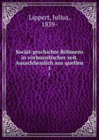 Social-geschichte Bhmens in vorhussitischer zeit. Ausschliesslich aus quellen. 1