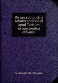 De usu subiunctivi relativi et absoluti apud Tacitum in concionibus obliquis .