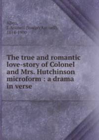 The true and romantic love-story of Colonel and Mrs. Hutchinson microform : a drama in verse