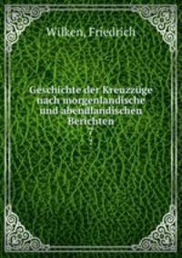 Geschichte der Kreuzzge nach morgenlandische und abendlandischen Berichten. 7