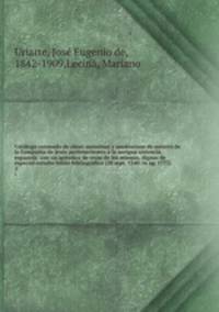 Catalogo razonado de obras anonimas y seudonimas de autores de la Compania de Jesus pertenecientes a la antigua aistencia espanola: con un apendice de otras de los mismos, dignas de especial estudio biblio bibliografico (28 sept. 1540-16 ag. 1773)