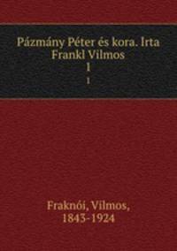 Pazmany Peter es kora. Irta Frankl Vilmos