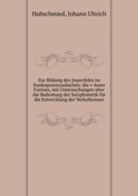 Zur Bildung des Imperfekts im frankoprovenzalischen: die v-losen Formen, mit Untersuchungen uber die Bedeutung der Satzphonetik fur die Entwicklung der Verbalformen