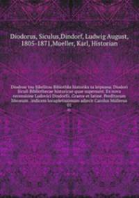 Diodrou tou Sikelitou Bibiothks historiks ta leipsana. Diodori Siculi Bibliothecae historicae quae supersunt. Ex nova recensione Ludovici Dindorfii. Graece et latine. Perditorum librorum . indicem locupletissimum adjecit Carolus Mllerus. 01