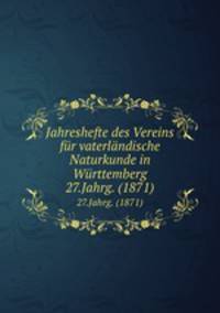 Jahreshefte des Vereins fr vaterlndische Naturkunde in Wrttemberg. 27.Jahrg. (1871)