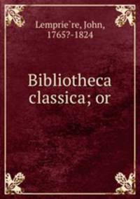 Bibliotheca classica; or