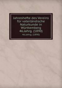 Jahreshefte des Vereins fr vaterlndische Naturkunde in Wrttemberg. 46.Jahrg. (1890)