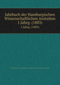 Jahrbuch der Hamburgischen Wissenschaftlichen Anstalten. 1.Jahrg. (1883)