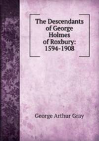 The Descendants of George Holmes of Roxbury: 1594-1908