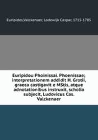 Euripidou Phoinissai. Phoenissae; interpretationem addidit H. Grotii, graeca castigavit e MStis, atque adnotationibus instruxit, scholia subjecit, Ludovicus Cas. Valckenaer