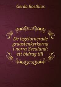 De tegelornerade graastenkyrkorna i norra Svealand: ett bidrag till .