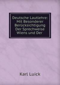 Deutsche Lautlehre: Mit Besonderer Berucksichtigung Der Sprechweise Wiens und Der .