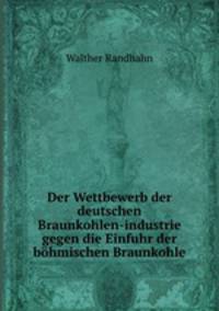 Der Wettbewerb der deutschen Braunkohlen-industrie gegen die Einfuhr der bohmischen Braunkohle