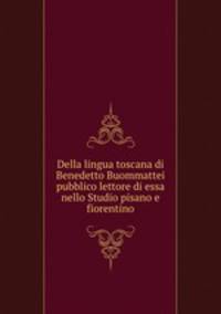 Della lingua toscana di Benedetto Buommattei pubblico lettore di essa nello Studio pisano e fiorentino