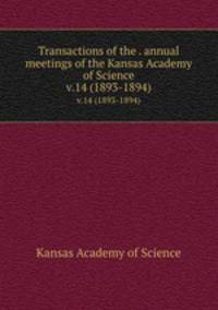 Transactions of the . annual meetings of the Kansas Academy of Science. v.14 (1893-1894)
