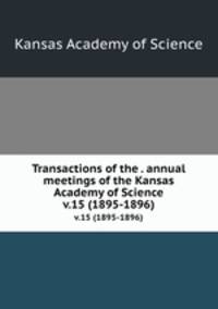 Transactions of the . annual meetings of the Kansas Academy of Science. v.15 (1895-1896)